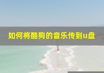 如何将酷狗的音乐传到u盘