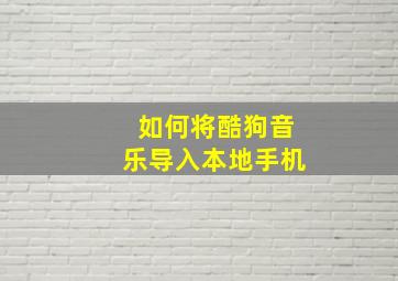 如何将酷狗音乐导入本地手机