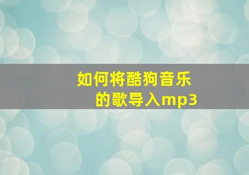 如何将酷狗音乐的歌导入mp3