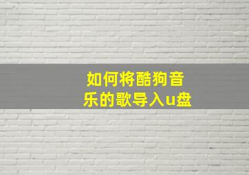 如何将酷狗音乐的歌导入u盘