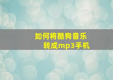 如何将酷狗音乐转成mp3手机