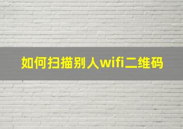 如何扫描别人wifi二维码