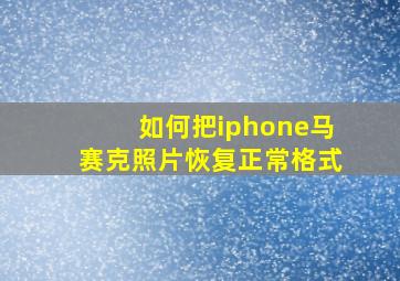 如何把iphone马赛克照片恢复正常格式