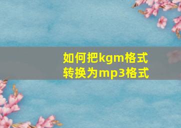 如何把kgm格式转换为mp3格式