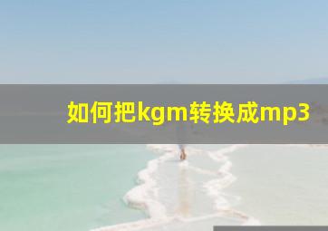 如何把kgm转换成mp3