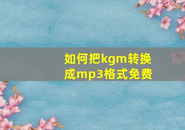 如何把kgm转换成mp3格式免费