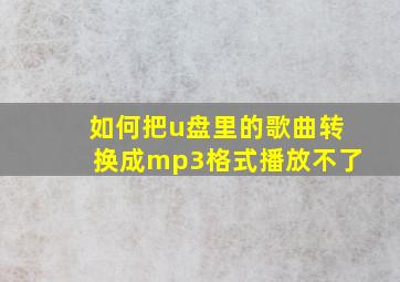 如何把u盘里的歌曲转换成mp3格式播放不了