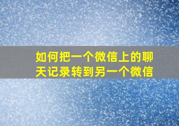 如何把一个微信上的聊天记录转到另一个微信