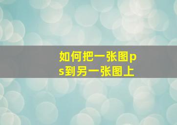 如何把一张图ps到另一张图上