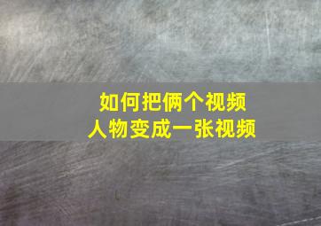 如何把俩个视频人物变成一张视频