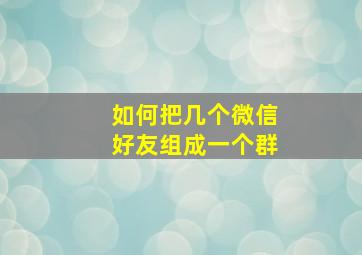 如何把几个微信好友组成一个群