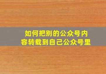 如何把别的公众号内容转载到自己公众号里