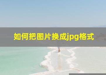 如何把图片换成jpg格式