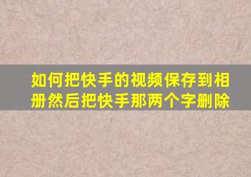 如何把快手的视频保存到相册然后把快手那两个字删除