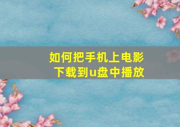 如何把手机上电影下载到u盘中播放