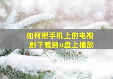 如何把手机上的电视剧下载到u盘上播放