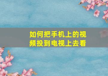 如何把手机上的视频投到电视上去看