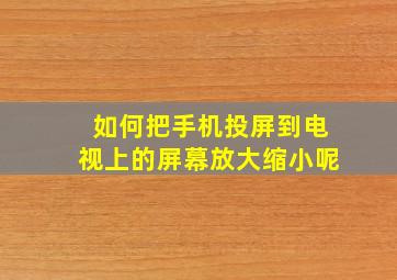 如何把手机投屏到电视上的屏幕放大缩小呢