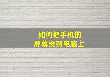 如何把手机的屏幕投到电脑上