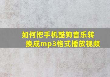 如何把手机酷狗音乐转换成mp3格式播放视频