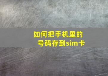 如何把手机里的号码存到sim卡