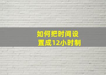 如何把时间设置成12小时制