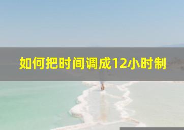 如何把时间调成12小时制