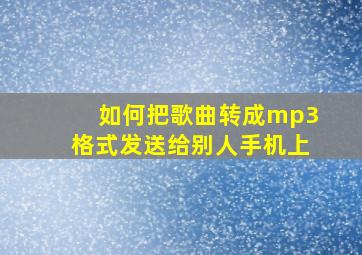 如何把歌曲转成mp3格式发送给别人手机上