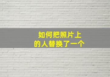 如何把照片上的人替换了一个