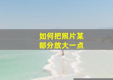 如何把照片某部分放大一点