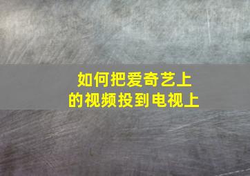 如何把爱奇艺上的视频投到电视上