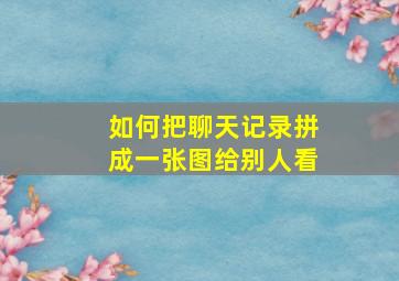 如何把聊天记录拼成一张图给别人看