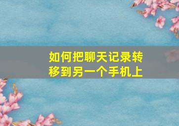 如何把聊天记录转移到另一个手机上