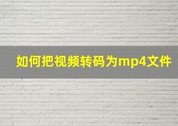 如何把视频转码为mp4文件