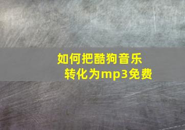 如何把酷狗音乐转化为mp3免费