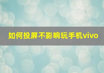 如何投屏不影响玩手机vivo