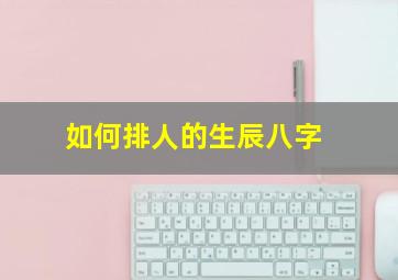 如何排人的生辰八字