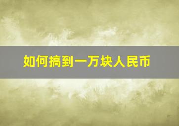 如何搞到一万块人民币