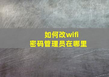 如何改wifi密码管理员在哪里