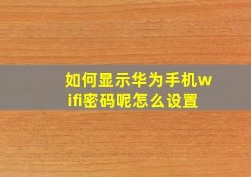 如何显示华为手机wifi密码呢怎么设置