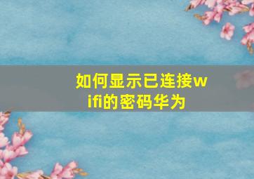 如何显示已连接wifi的密码华为