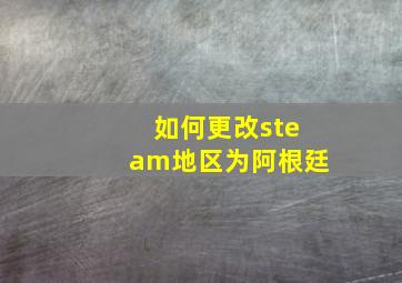 如何更改steam地区为阿根廷