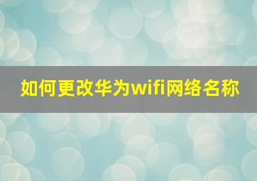 如何更改华为wifi网络名称