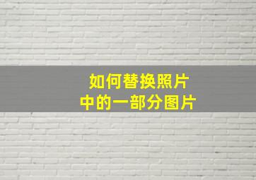 如何替换照片中的一部分图片