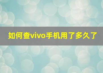 如何查vivo手机用了多久了