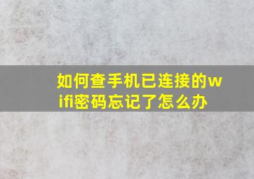 如何查手机已连接的wifi密码忘记了怎么办