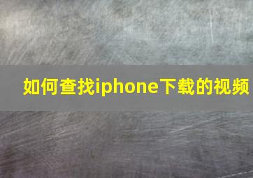 如何查找iphone下载的视频