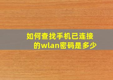 如何查找手机已连接的wlan密码是多少