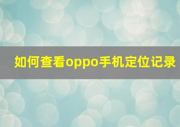 如何查看oppo手机定位记录