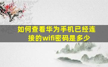 如何查看华为手机已经连接的wifi密码是多少